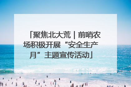聚焦北大荒｜前哨农场积极开展“安全生产月”主题宣传活动