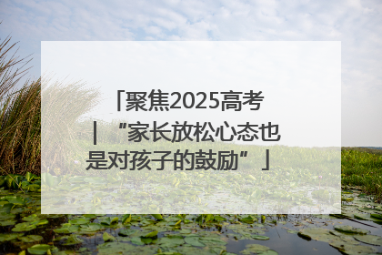 聚焦2025高考｜“家长放松心态也是对孩子的鼓励”