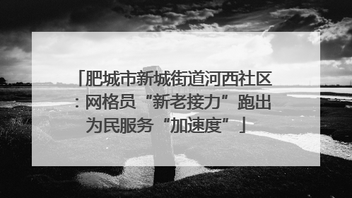 肥城市新城街道河西社区：网格员“新老接力”跑出为民服务“加速度”