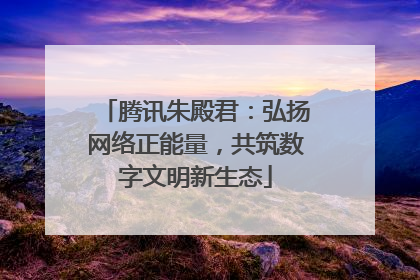 腾讯朱殿君：弘扬网络正能量，共筑数字文明新生态