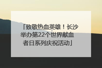 致敬热血英雄！长沙举办第22个世界献血者日系列庆祝活动