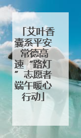 艾叶香囊系平安 常德高速“路灯”志愿者端午暖心行动