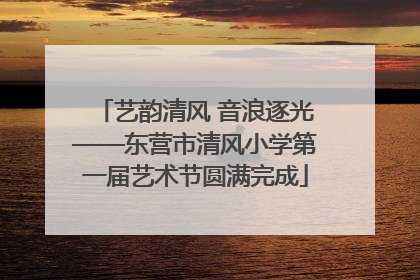 艺韵清风 音浪逐光——东营市清风小学第一届艺术节圆满完成