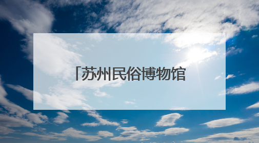 苏州民俗博物馆即将升级回归