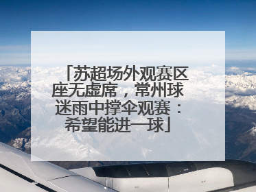 苏超场外观赛区座无虚席，常州球迷雨中撑伞观赛：希望能进一球