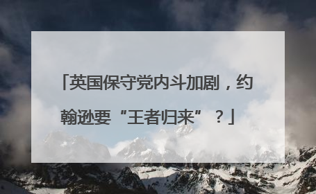 英国保守党内斗加剧，约翰逊要“王者归来”？