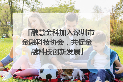 融慧金科加入深圳市金融科技协会，共促金融科技创新发展