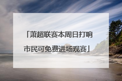 萧超联赛本周日打响 市民可免费进场观赛