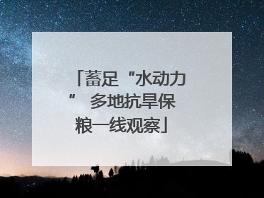 蓄足“水动力” 多地抗旱保粮一线观察