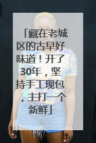 藏在老城区的古早好味道！开了30年，坚持手工现包，主打一个新鲜