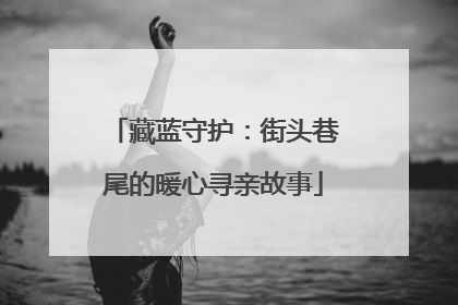 藏蓝守护：街头巷尾的暖心寻亲故事