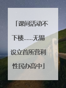 课间活动不下楼……无锡设立首所营利性民办高中