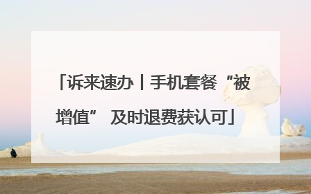 诉来速办丨手机套餐“被增值” 及时退费获认可