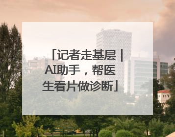 记者走基层｜AI助手，帮医生看片做诊断