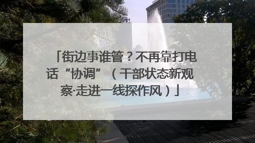 街边事谁管？不再靠打电话“协调”（干部状态新观察·走进一线探作风）