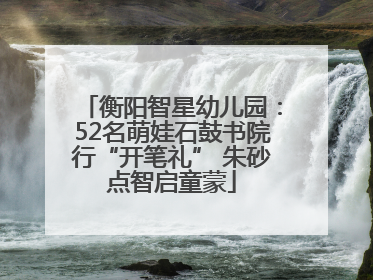 衡阳智星幼儿园：52名萌娃石鼓书院行“开笔礼” 朱砂点智启童蒙