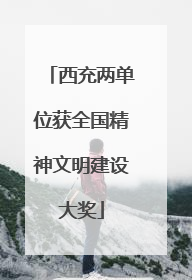 西充两单位获全国精神文明建设大奖
