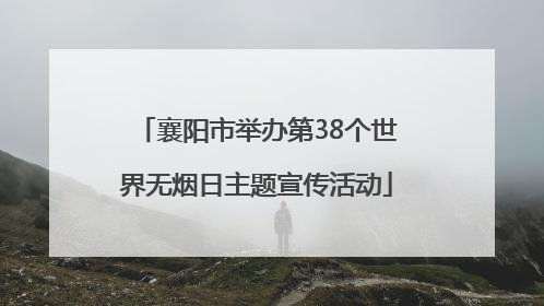 襄阳市举办第38个世界无烟日主题宣传活动