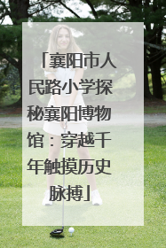 襄阳市人民路小学探秘襄阳博物馆：穿越千年触摸历史脉搏