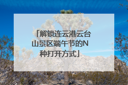 解锁连云港云台山景区端午节的N种打开方式