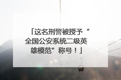 这名刑警被授予“全国公安系统二级英雄模范”称号！
