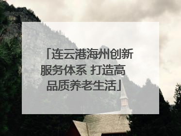连云港海州创新服务体系 打造高品质养老生活