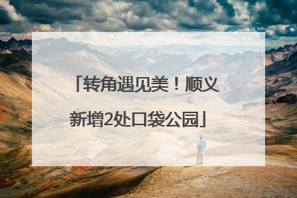 转角遇见美！顺义新增2处口袋公园
