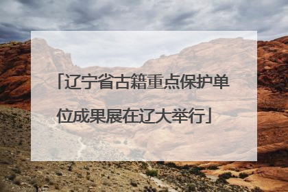 辽宁省古籍重点保护单位成果展在辽大举行
