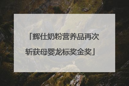 辉仕奶粉营养品再次斩获母婴龙标奖金奖
