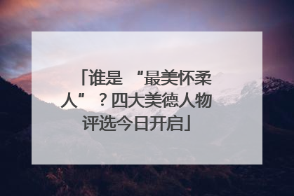 谁是 “最美怀柔人”？四大美德人物评选今日开启