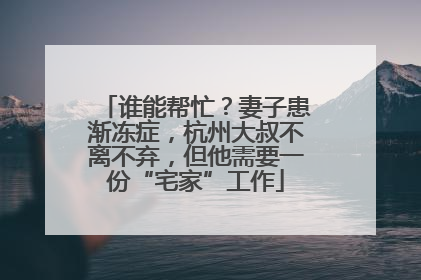 谁能帮忙？妻子患渐冻症，杭州大叔不离不弃，但他需要一份“宅家”工作