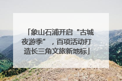 象山石浦开启“古城夜游季”，百项活动打造长三角文旅新地标