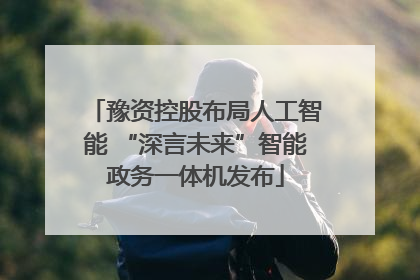 豫资控股布局人工智能 “深言未来”智能政务一体机发布