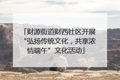 财源街道财西社区开展“弘扬传统文化，共享浓情端午”文化活动