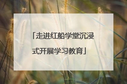 走进红船学堂沉浸式开展学习教育