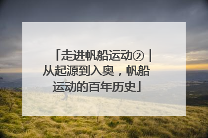 走进帆船运动②｜从起源到入奥，帆船运动的百年历史