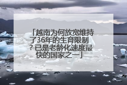越南为何放宽维持了36年的生育限制？已是老龄化速度最快的国家之一