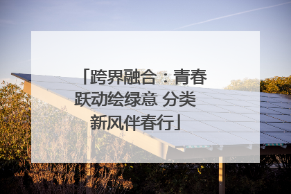 跨界融合：青春跃动绘绿意 分类新风伴春行