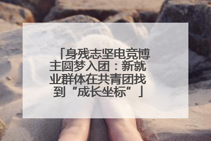 身残志坚电竞博主圆梦入团：新就业群体在共青团找到“成长坐标”