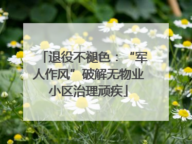 退役不褪色：“军人作风”破解无物业小区治理顽疾