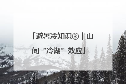 避暑冷知识③｜山间“冷湖”效应