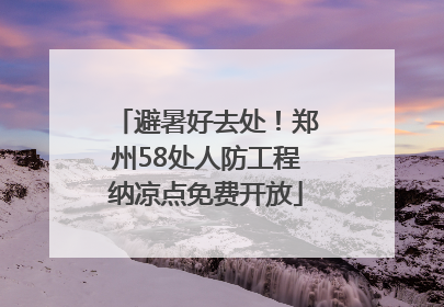 避暑好去处！郑州58处人防工程纳凉点免费开放