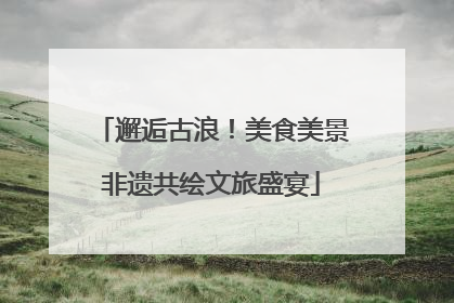 邂逅古浪！美食美景非遗共绘文旅盛宴