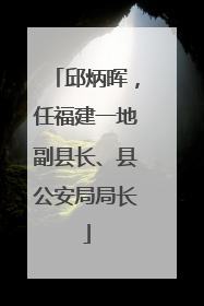 邱炳晖，任福建一地副县长、县公安局局长