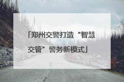 郑州交警打造“智慧交管”警务新模式