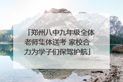 郑州八中九年级全体老师集体送考 家校合力为学子们保驾护航