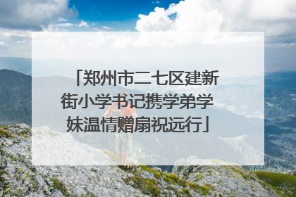 郑州市二七区建新街小学书记携学弟学妹温情赠扇祝远行