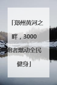 郑州黄河之畔，3000跑者燃动全民健身