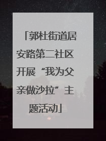 郭杜街道居安路第二社区开展“我为父亲做沙拉”主题活动