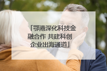 鄂港深化科技金融合作 共建科创企业出海通道
